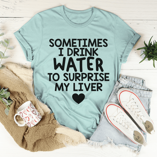 Sometimes I Drink Water To Surprise My Liver Tee shopmerchmallow Sometimes I Drink Water To Surprise My Liver Tee