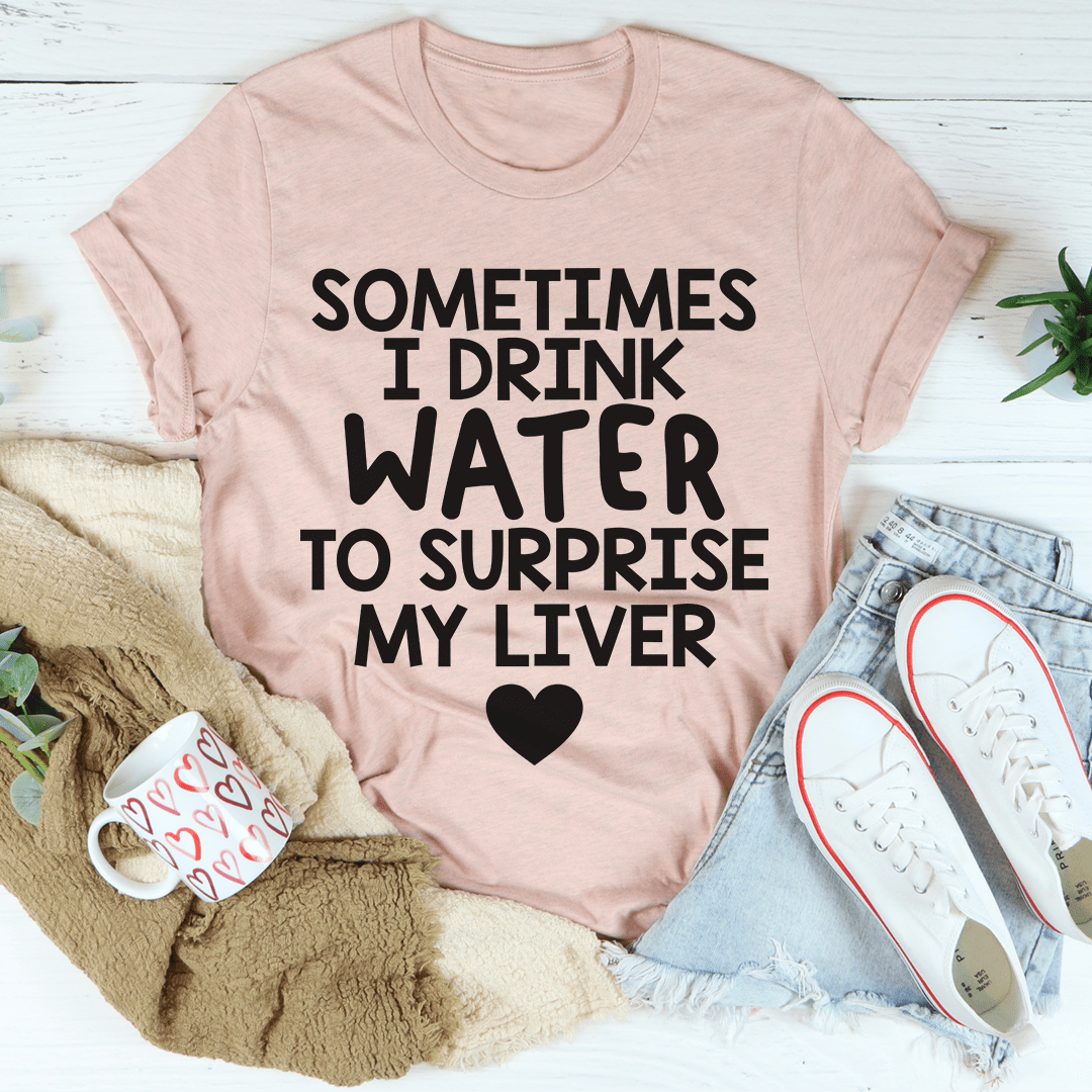 Sometimes I Drink Water To Surprise My Liver Tee shopmerchmallow Sometimes I Drink Water To Surprise My Liver Tee