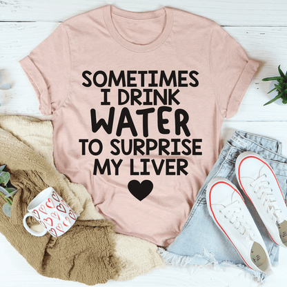 Sometimes I Drink Water To Surprise My Liver Tee shopmerchmallow Sometimes I Drink Water To Surprise My Liver Tee