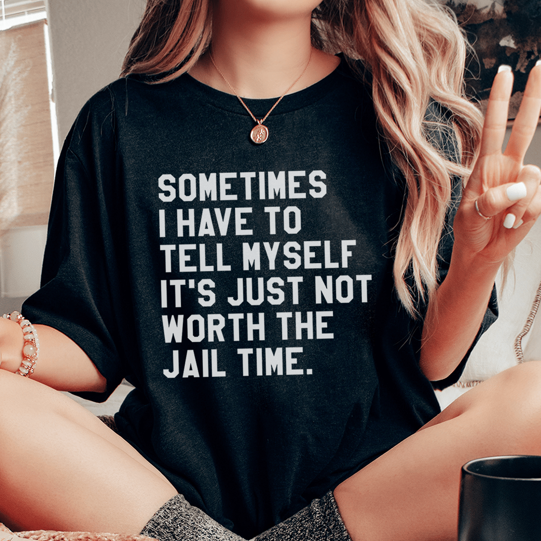 Sometimes I Have To Tell Myself It's Just Not Worth The Jail Time Tee shopmerchmallow Sometimes I Have To Tell Myself It's Just Not Worth The Jail Time Tee