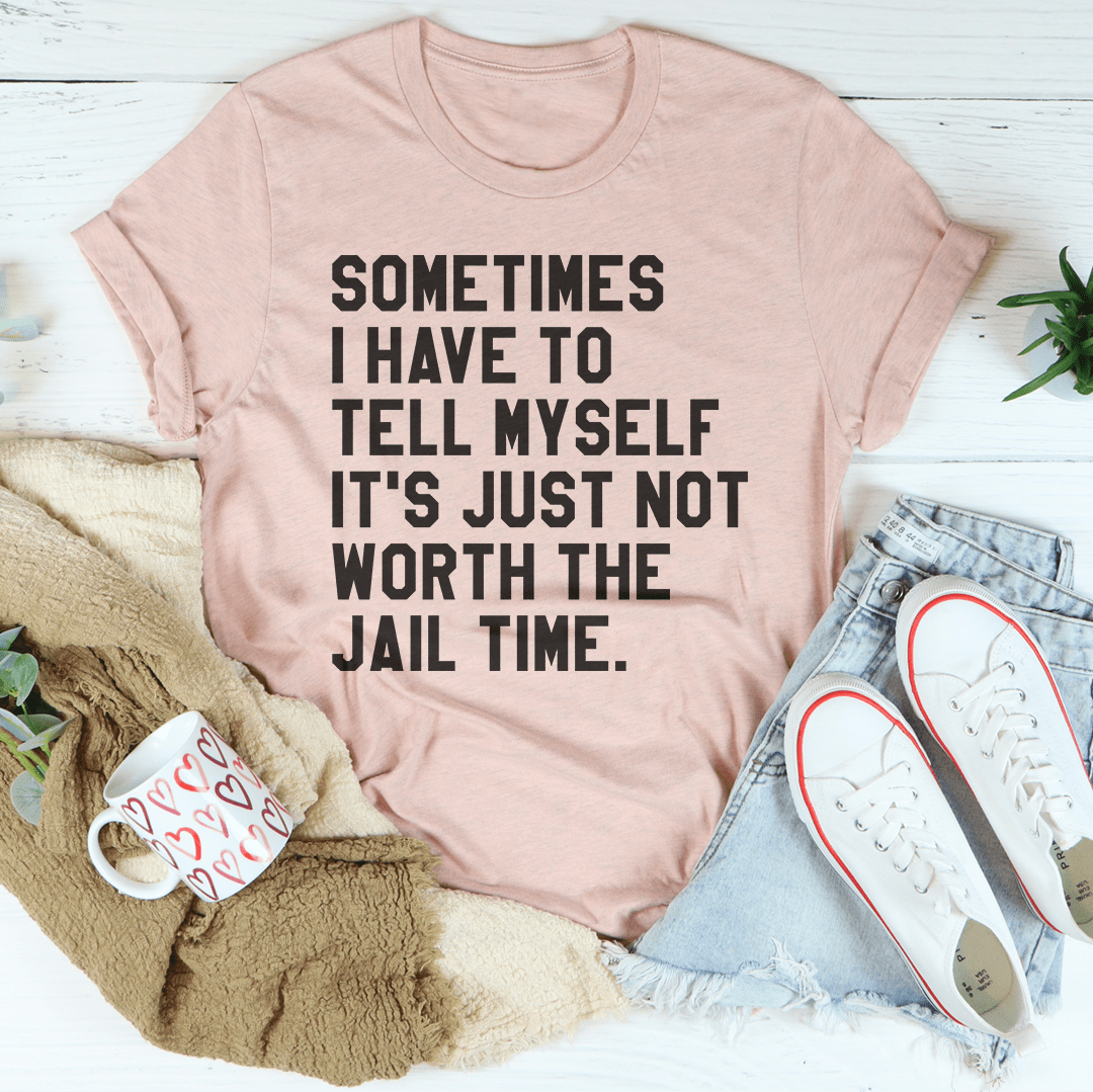 Sometimes I Have To Tell Myself It's Just Not Worth The Jail Time Tee shopmerchmallow Sometimes I Have To Tell Myself It's Just Not Worth The Jail Time Tee