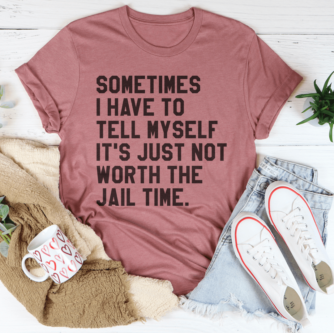 Sometimes I Have To Tell Myself It's Just Not Worth The Jail Time Tee shopmerchmallow Sometimes I Have To Tell Myself It's Just Not Worth The Jail Time Tee