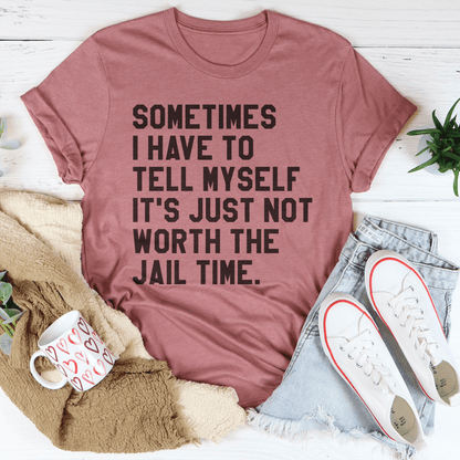 Sometimes I Have To Tell Myself It's Just Not Worth The Jail Time Tee shopmerchmallow Sometimes I Have To Tell Myself It's Just Not Worth The Jail Time Tee