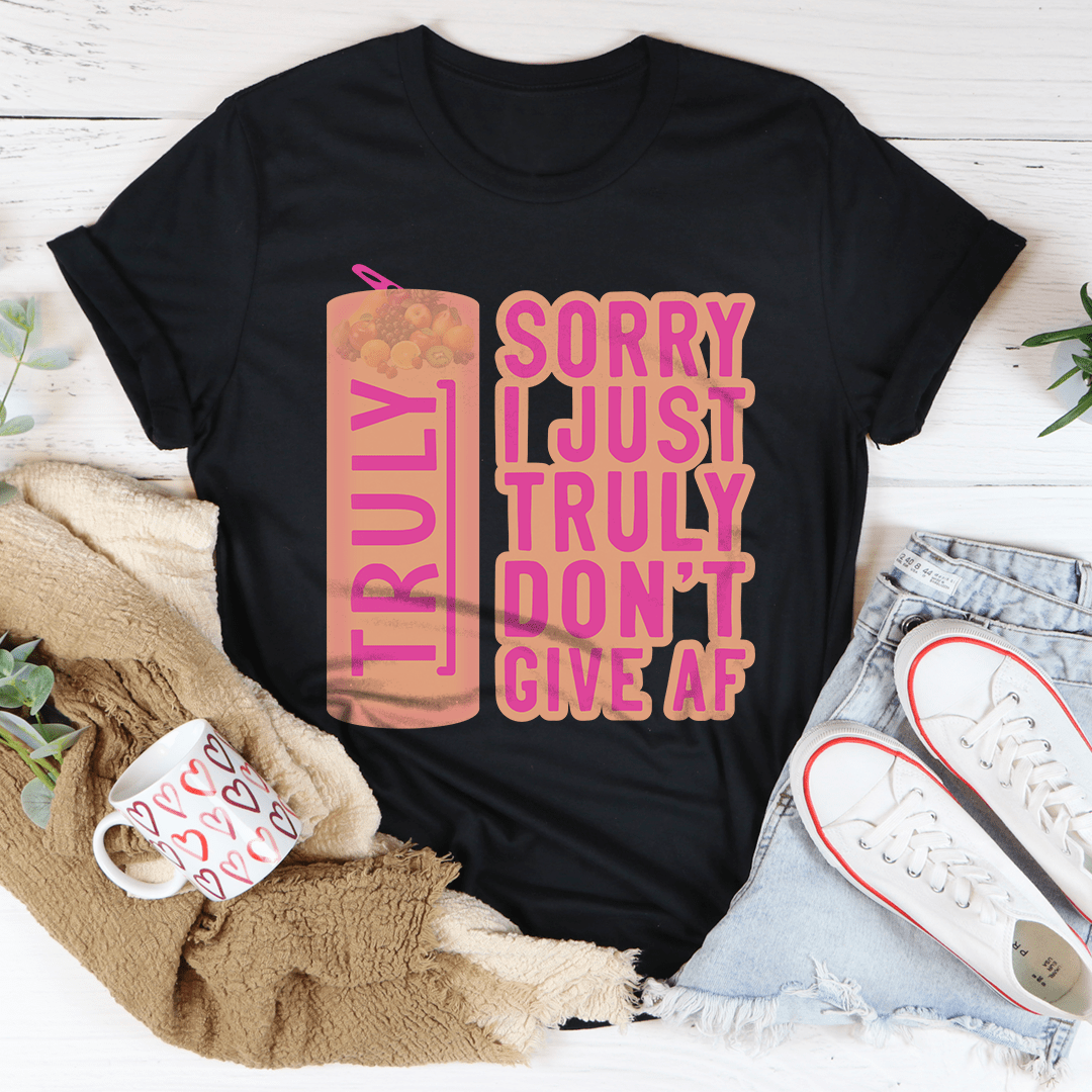 Sorry I Just Truly Don’t Give AF Tee