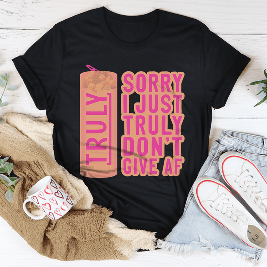 Sorry I Just Truly Don’t Give AF Tee