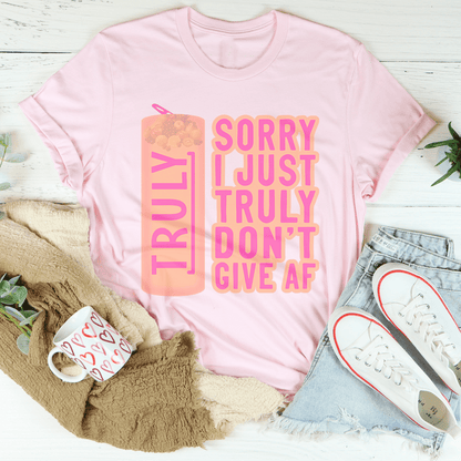 Sorry I Just Truly Don’t Give AF Tee