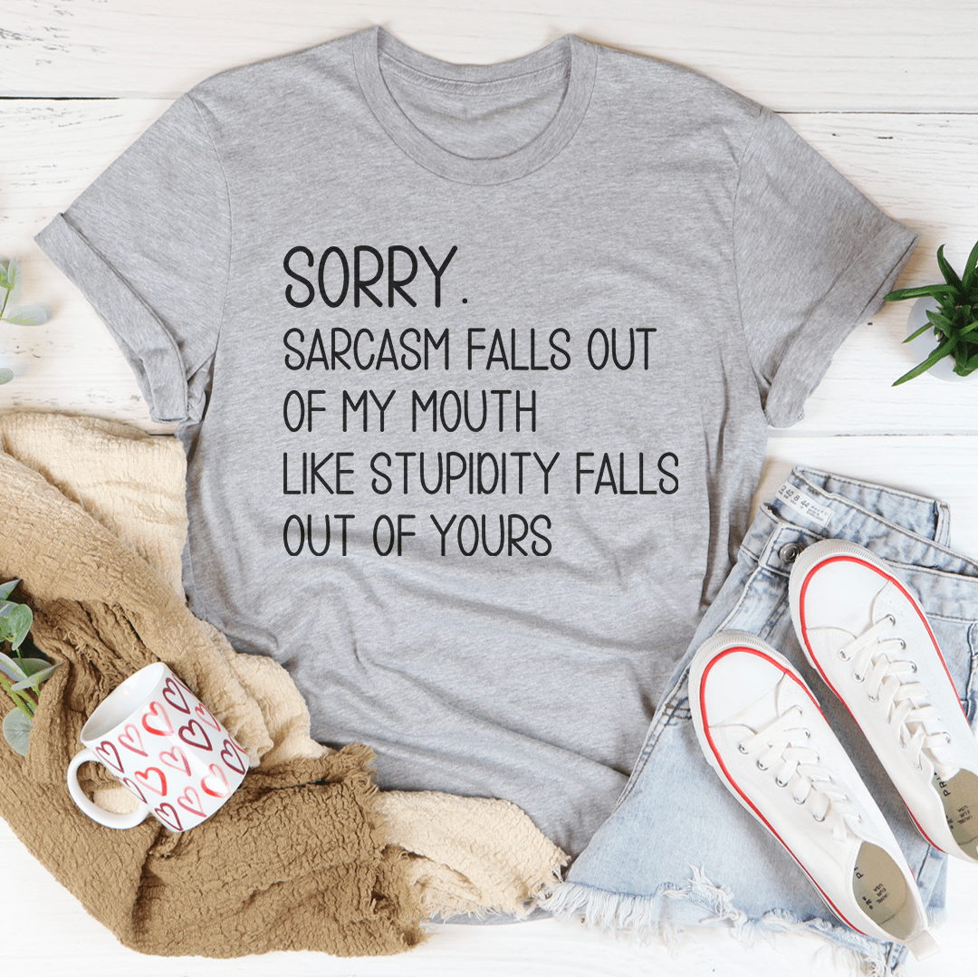 Sorry Sarcasm Falls Out Of My Mouth Like Stupidity Falls Out Of Yours Tee shopmerchmallow Sorry Sarcasm Falls Out Of My Mouth Like Stupidity Falls Out Of Yours Tee