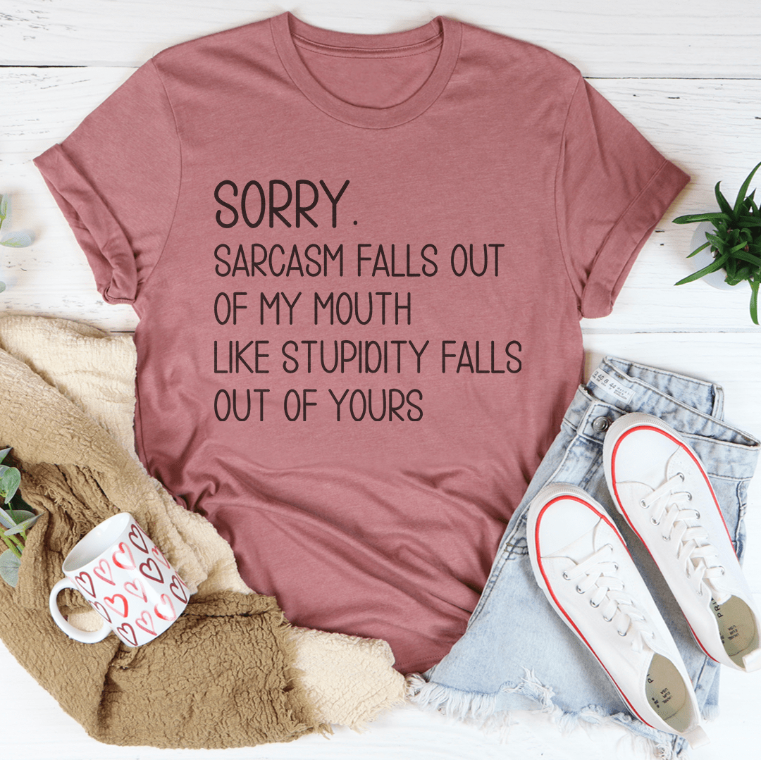 Sorry Sarcasm Falls Out Of My Mouth Like Stupidity Falls Out Of Yours Tee shopmerchmallow Sorry Sarcasm Falls Out Of My Mouth Like Stupidity Falls Out Of Yours Tee
