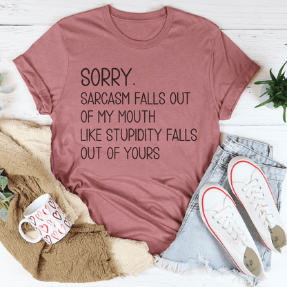 Sorry Sarcasm Falls Out Of My Mouth Like Stupidity Falls Out Of Yours Tee shopmerchmallow Sorry Sarcasm Falls Out Of My Mouth Like Stupidity Falls Out Of Yours Tee