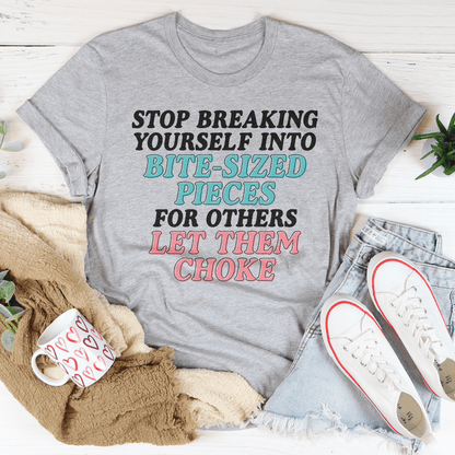 Stop Breaking Yourself Into Bite Sized Pieces Tee