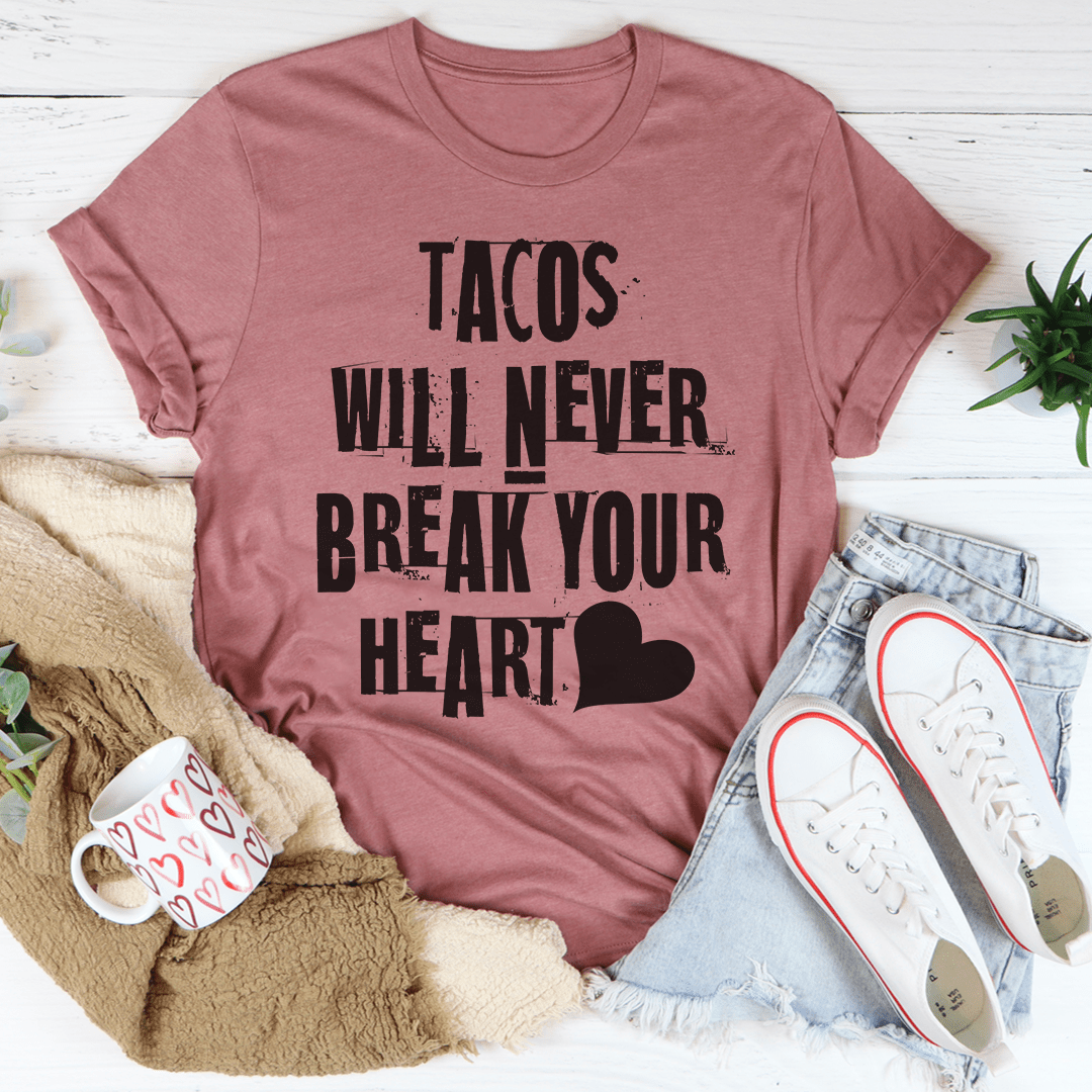 Tacos Will Never Break Your Heart Tee