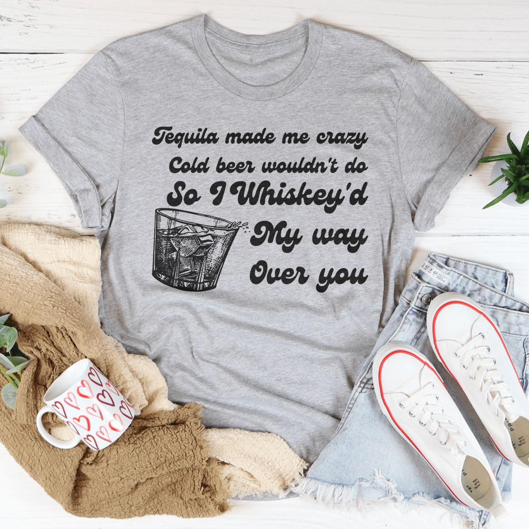 I Whiskey'd My Way Over You Tee shopmerchmallow I Whiskey'd My Way Over You Tee