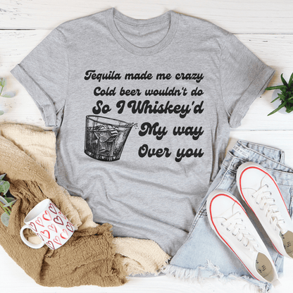 I Whiskey'd My Way Over You Tee shopmerchmallow I Whiskey'd My Way Over You Tee