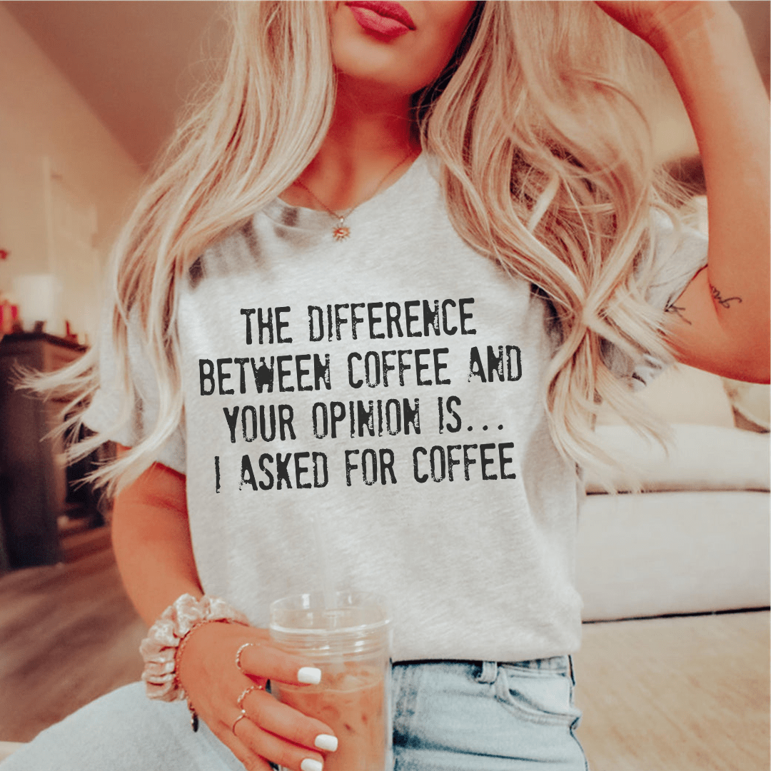 The Difference Between Coffee And Your Opinion Tee shopmerchmallow The Difference Between Coffee And Your Opinion Tee