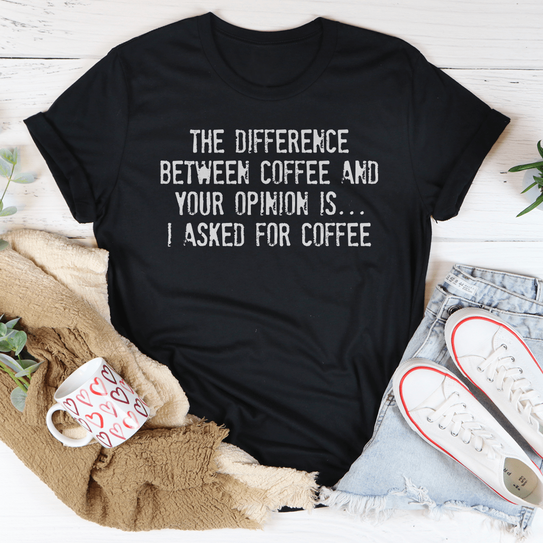 The Difference Between Coffee And Your Opinion Tee shopmerchmallow The Difference Between Coffee And Your Opinion Tee