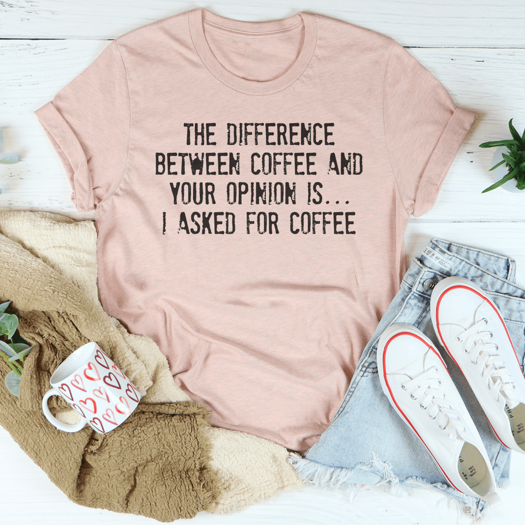 The Difference Between Coffee And Your Opinion Tee shopmerchmallow The Difference Between Coffee And Your Opinion Tee