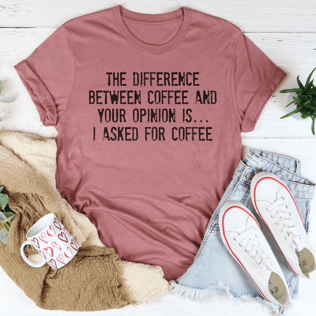 The Difference Between Coffee And Your Opinion Tee shopmerchmallow The Difference Between Coffee And Your Opinion Tee