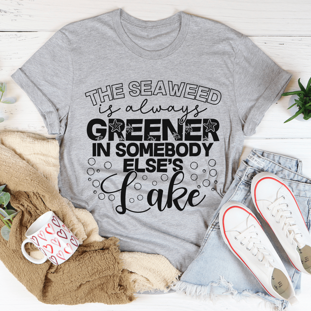 The Seaweed Is Always Greener In Somebody Else's Lake Tee shopmerchmallow The Seaweed Is Always Greener In Somebody Else's Lake Tee