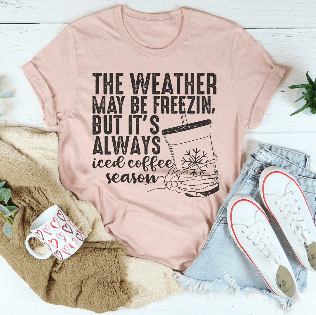 The Weather May be Freezin But It's Always Iced Coffee Season Tee shopmerchmallow The Weather May be Freezin But It's Always Iced Coffee Season Tee