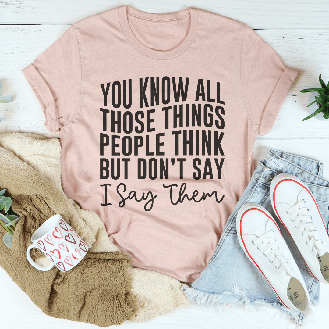 You Know These Things People Think But Don't Say I Say Them Tee shopmerchmallow You Know These Things People Think But Don't Say I Say Them Tee