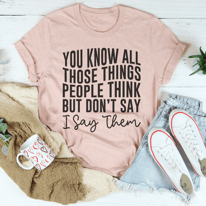 You Know These Things People Think But Don't Say I Say Them Tee shopmerchmallow You Know These Things People Think But Don't Say I Say Them Tee