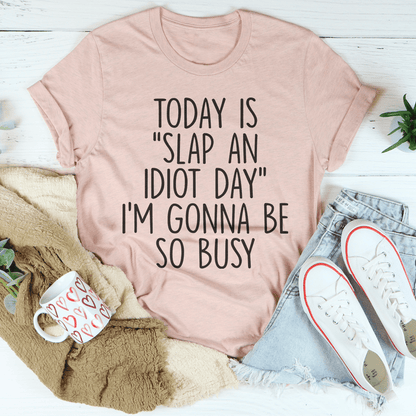 Today Is Slap An Idiot Day I'm Gonna Be So Busy Tee