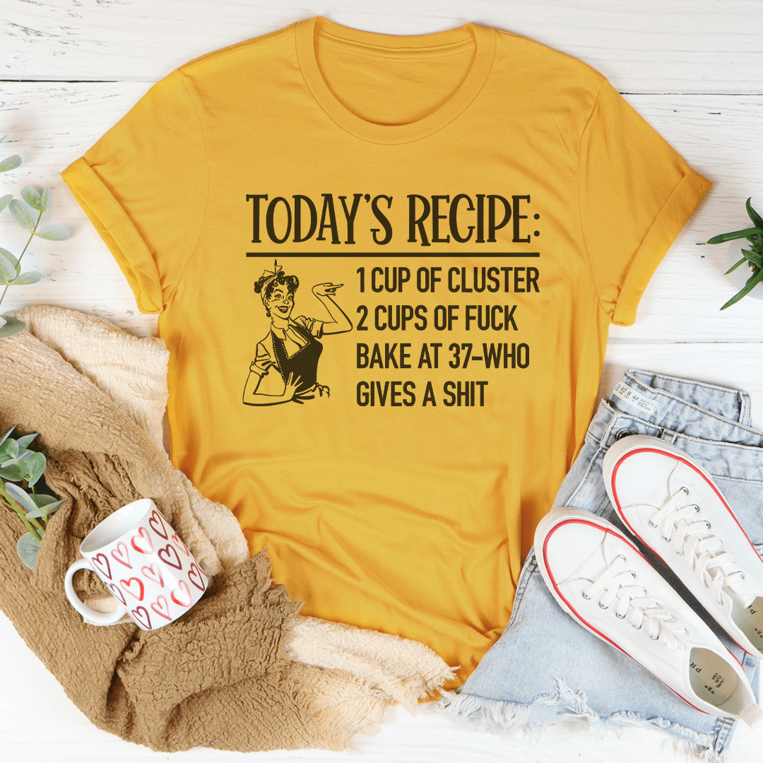 Today's Recipe 1 Cup Of Cluster 2 Cups Of F* Bake At 37 Who Gives A Shit Tee shopmerchmallow Today's Recipe 1 Cup Of Cluster 2 Cups Of F* Bake At 37 Who Gives A Shit Tee