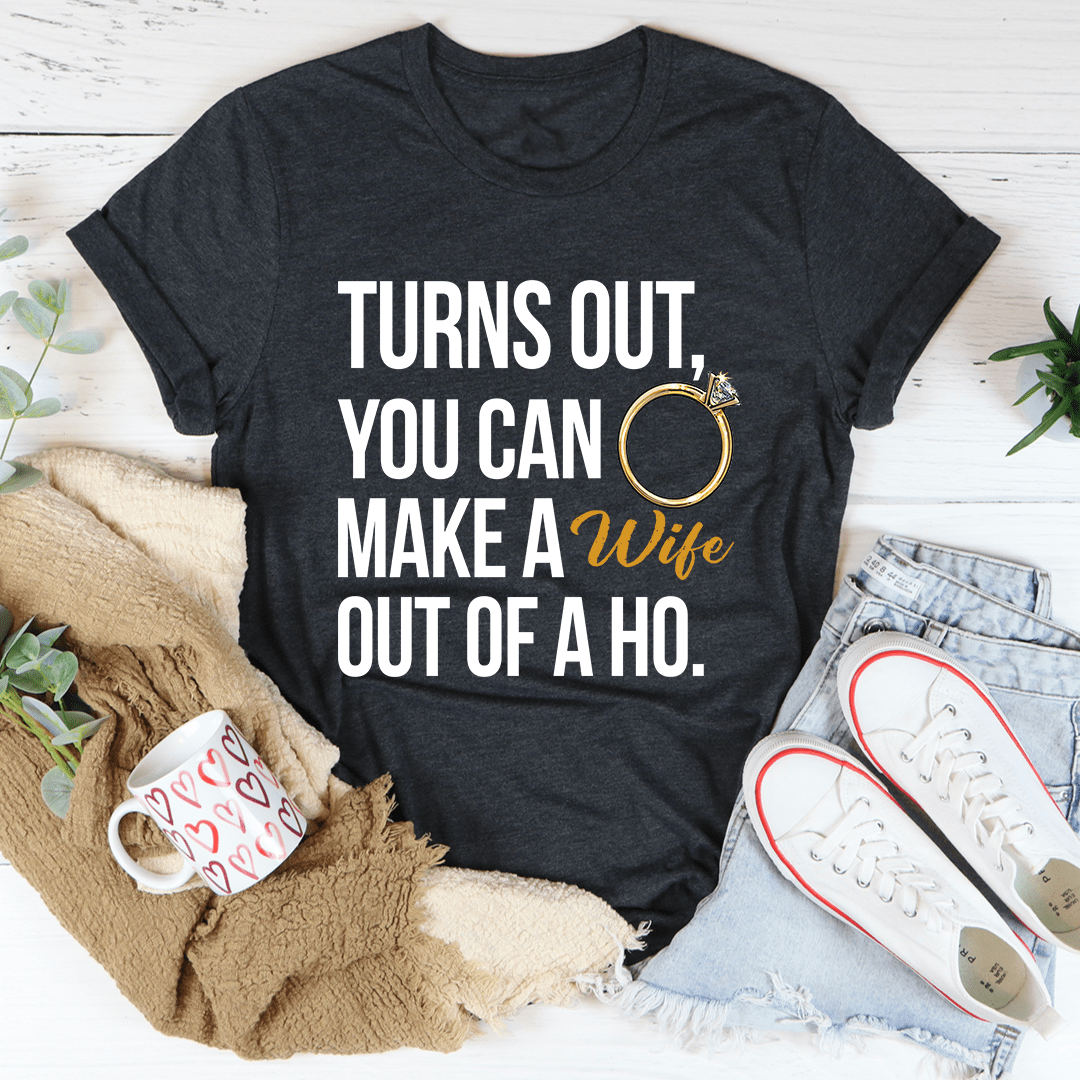 Turns Out You Can Make A Wife Out Of A Ho Tee shopmerchmallow Turns Out You Can Make A Wife Out Of A Ho Tee
