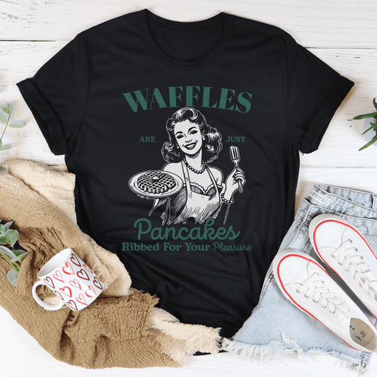 Waffles Are Just Pancakes Ribbed For Your Pleasure Tee