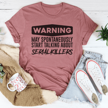 Warning May Spontaneously Start Talking About Serial Killers Tee