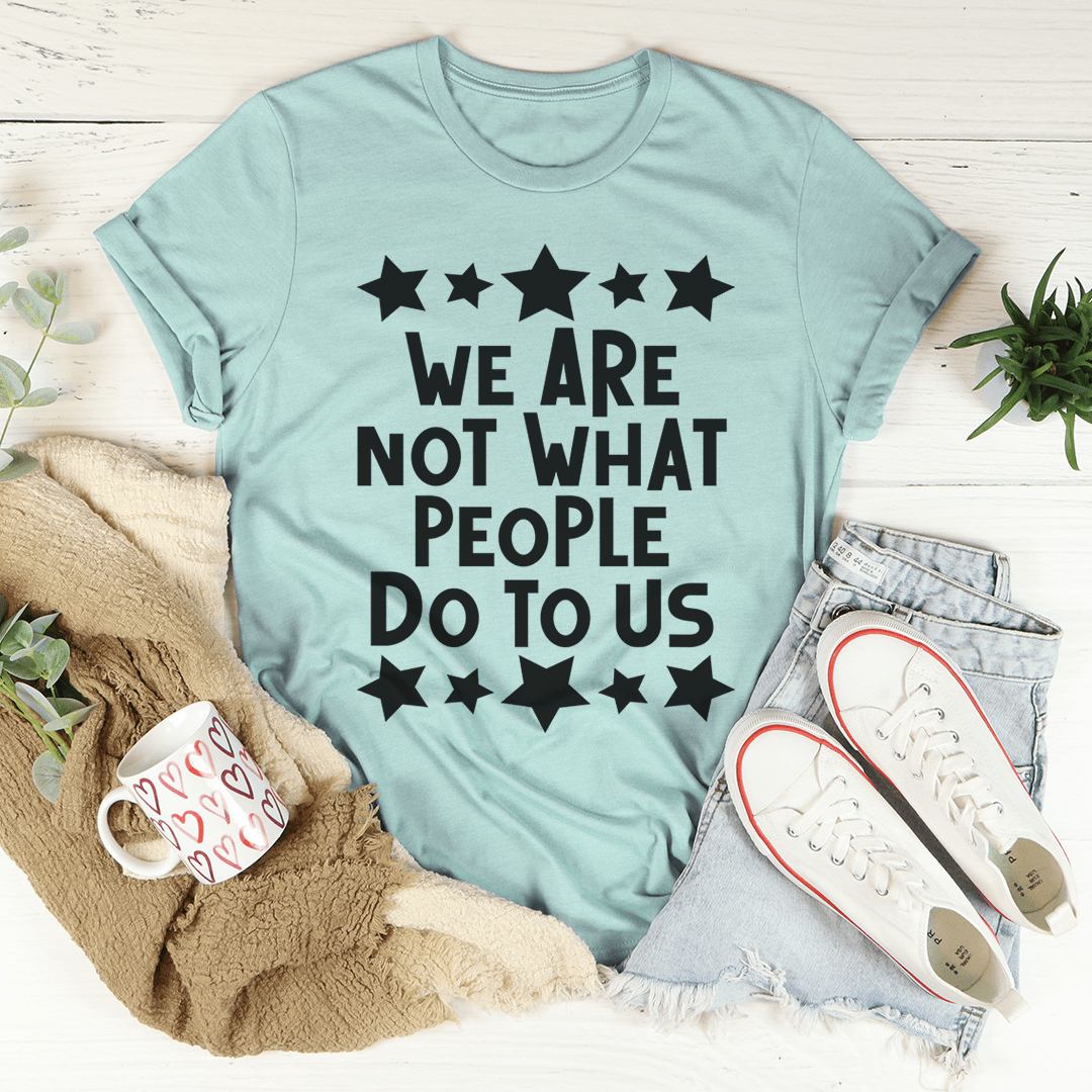 We Are Not What People Do To Us Tee shopmerchmallow We Are Not What People Do To Us Tee