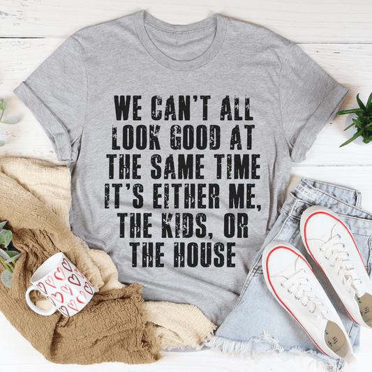 We Can't All Look Good At The Same Time Tee