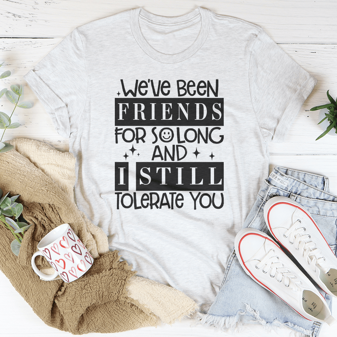 We've Been Friends For So Long And I Still Tolerate You Tee shopmerchmallow We've Been Friends For So Long And I Still Tolerate You Tee
