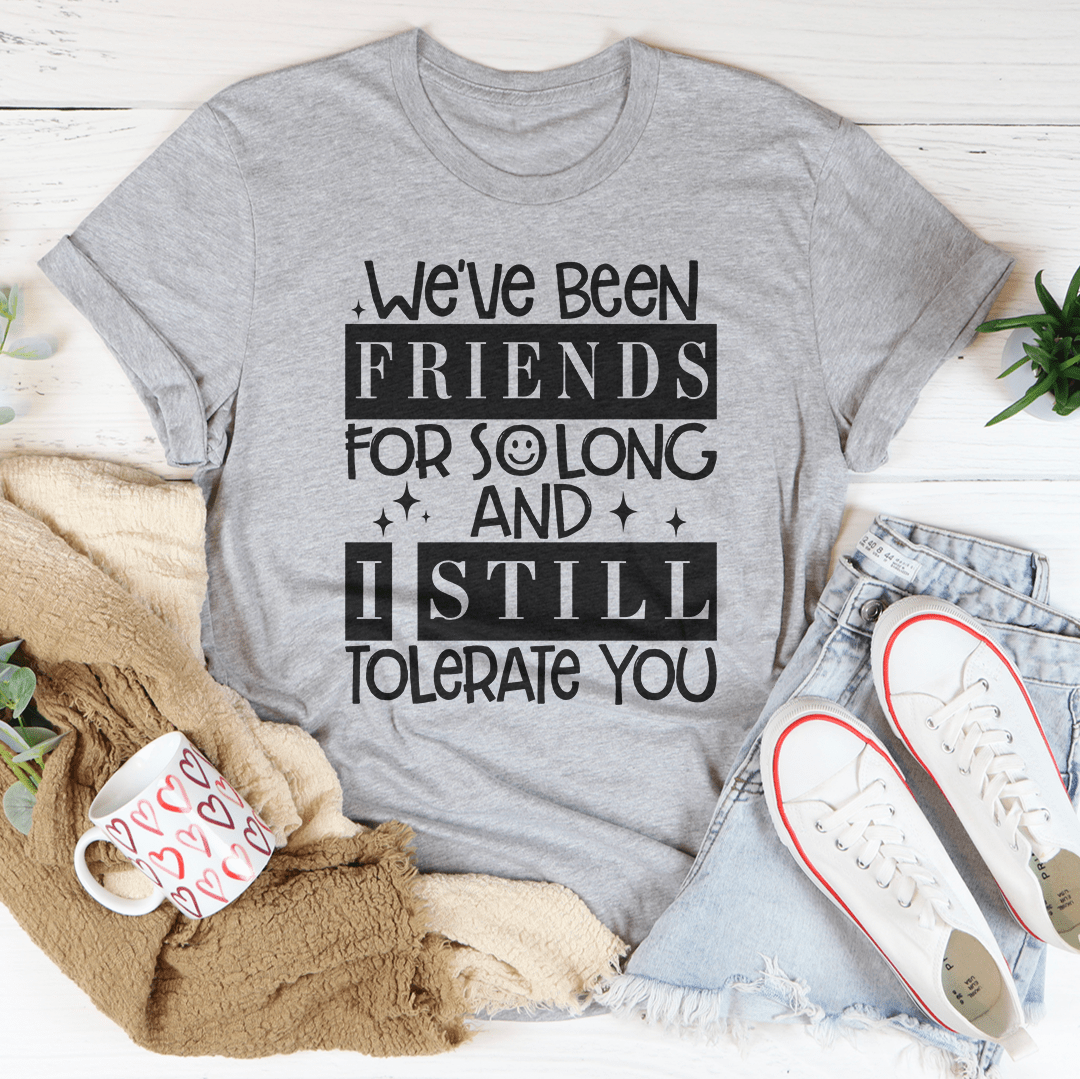 We've Been Friends For So Long And I Still Tolerate You Tee shopmerchmallow We've Been Friends For So Long And I Still Tolerate You Tee
