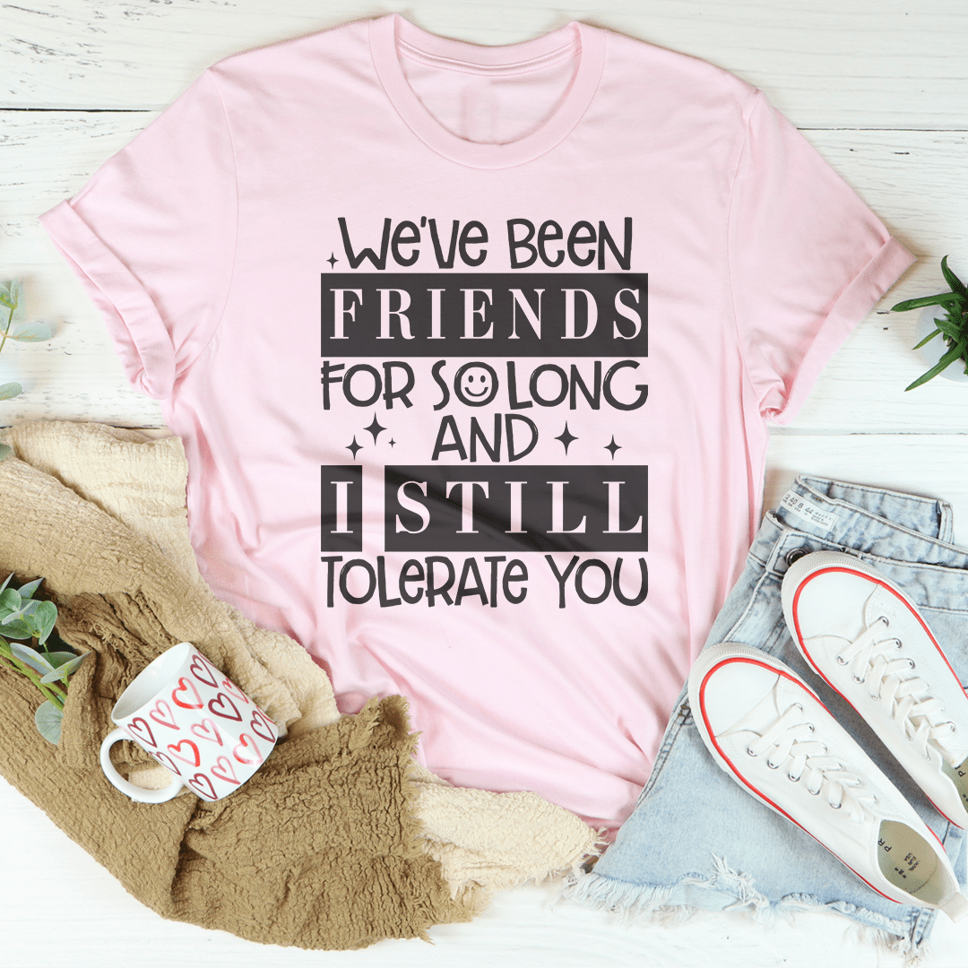 We've Been Friends For So Long And I Still Tolerate You Tee shopmerchmallow We've Been Friends For So Long And I Still Tolerate You Tee