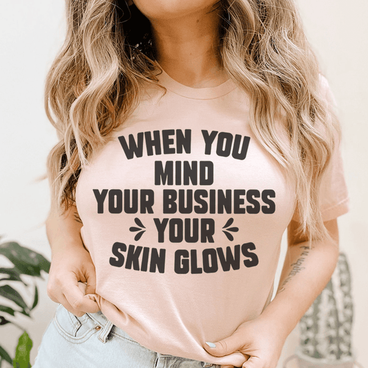 When You Mind Your Business Your Skin Glows Tee shopmerchmallow When You Mind Your Business Your Skin Glows Tee