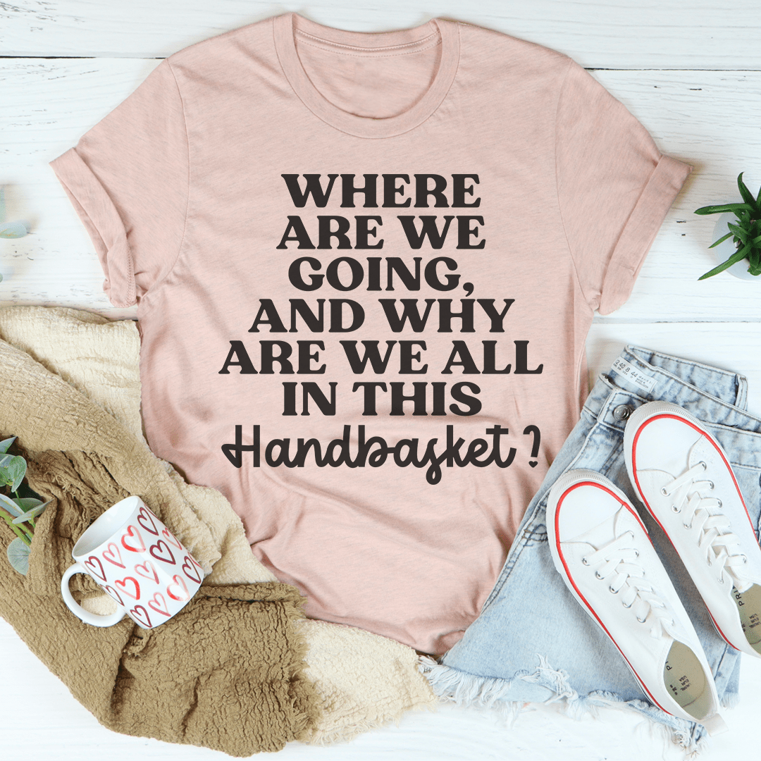 Where Are We Going And Why Are We All In This Handbasket Tee shopmerchmallow Where Are We Going And Why Are We All In This Handbasket Tee