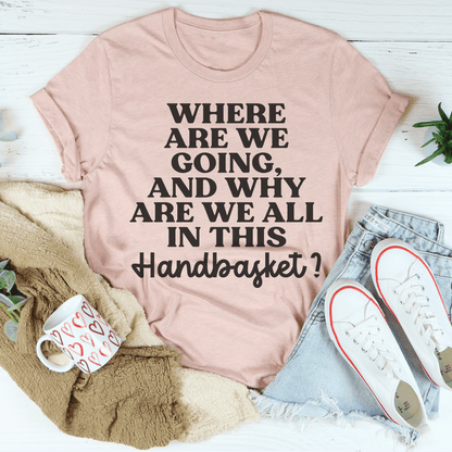 Where Are We Going And Why Are We All In This Handbasket Tee shopmerchmallow Where Are We Going And Why Are We All In This Handbasket Tee