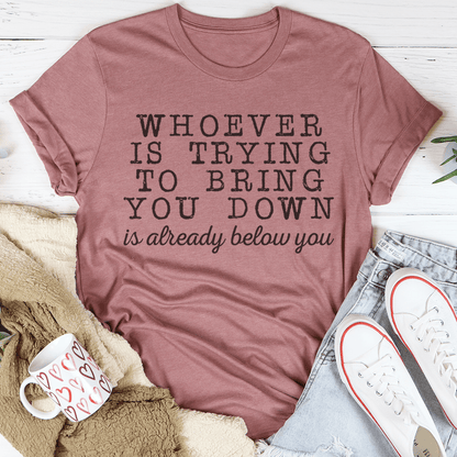 Whoever Is Trying To Bring You Down Tee