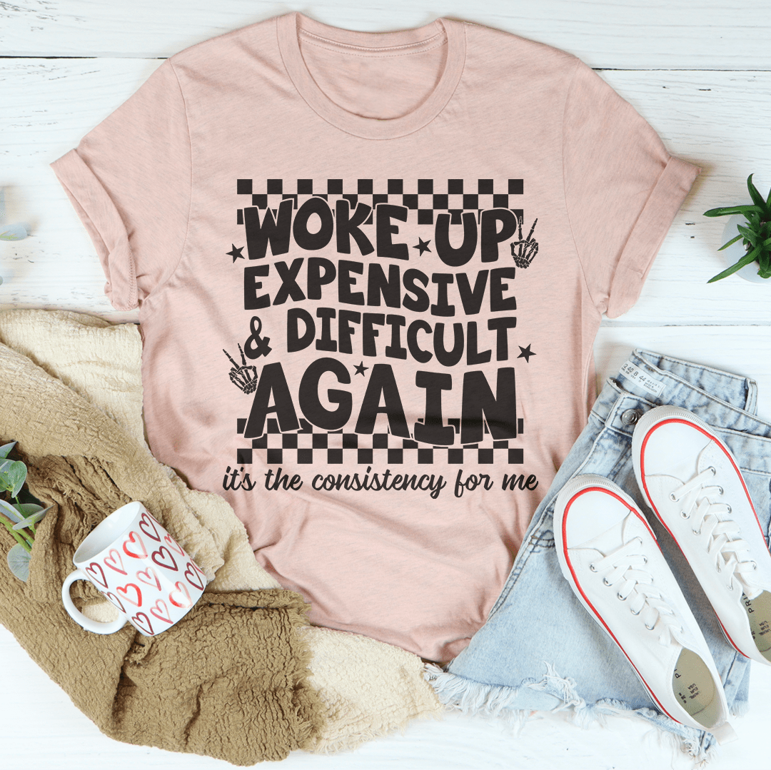 Woke Up Expensive And Difficult Again It's The Consistency For Me Tee