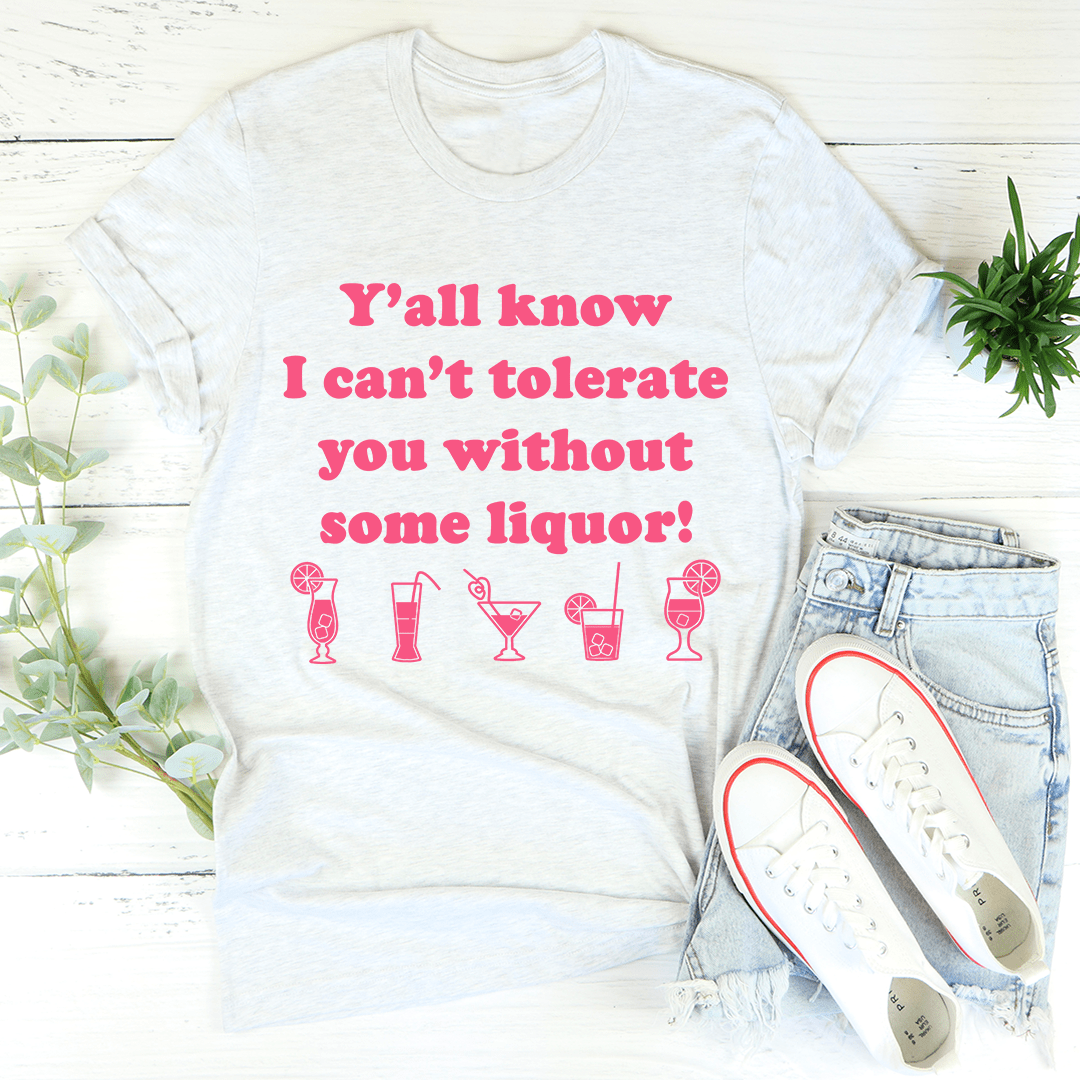 Y'all Know I Can't Tolerate You Without Some Liquor Tee shopmerchmallow Y'all Know I Can't Tolerate You Without Some Liquor Tee