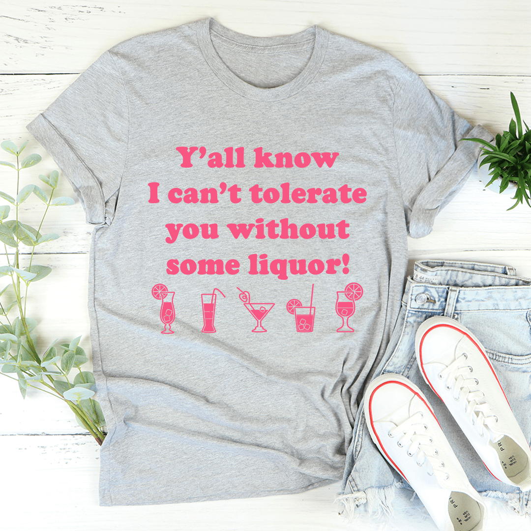 Y'all Know I Can't Tolerate You Without Some Liquor Tee shopmerchmallow Y'all Know I Can't Tolerate You Without Some Liquor Tee