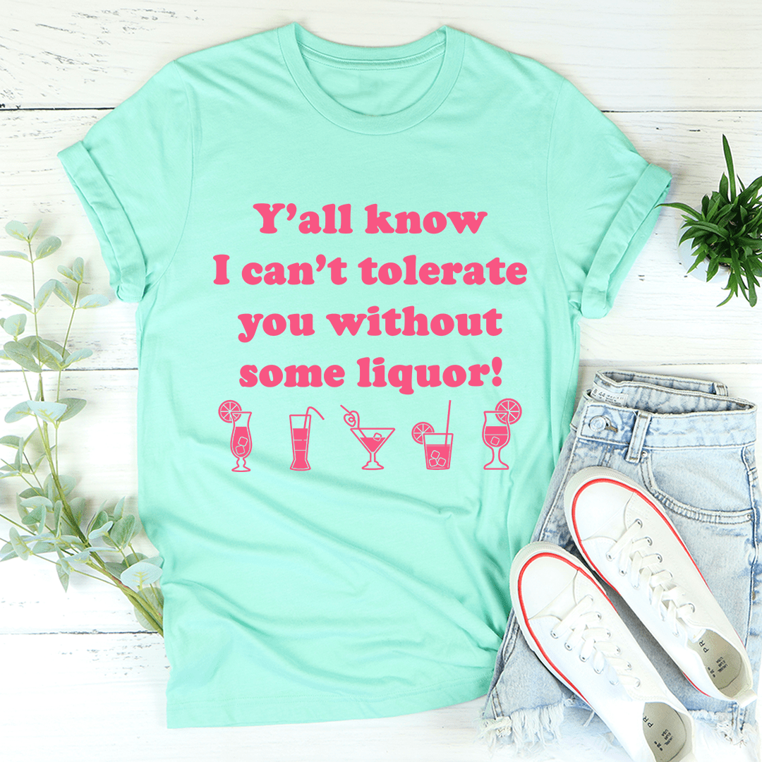 Y'all Know I Can't Tolerate You Without Some Liquor Tee shopmerchmallow Y'all Know I Can't Tolerate You Without Some Liquor Tee