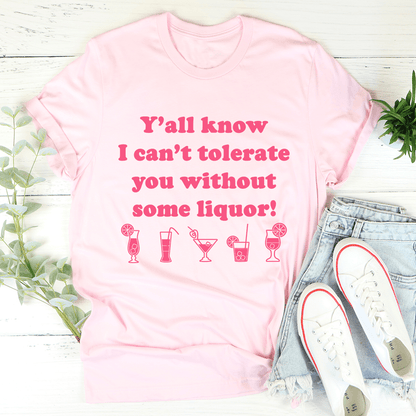 Y'all Know I Can't Tolerate You Without Some Liquor Tee shopmerchmallow Y'all Know I Can't Tolerate You Without Some Liquor Tee