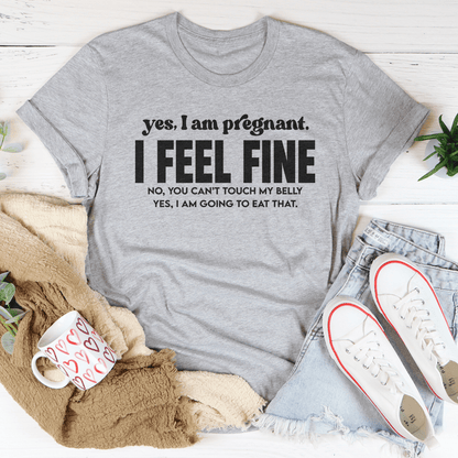 Yes I Am Pregnant I Feel Fine Tee