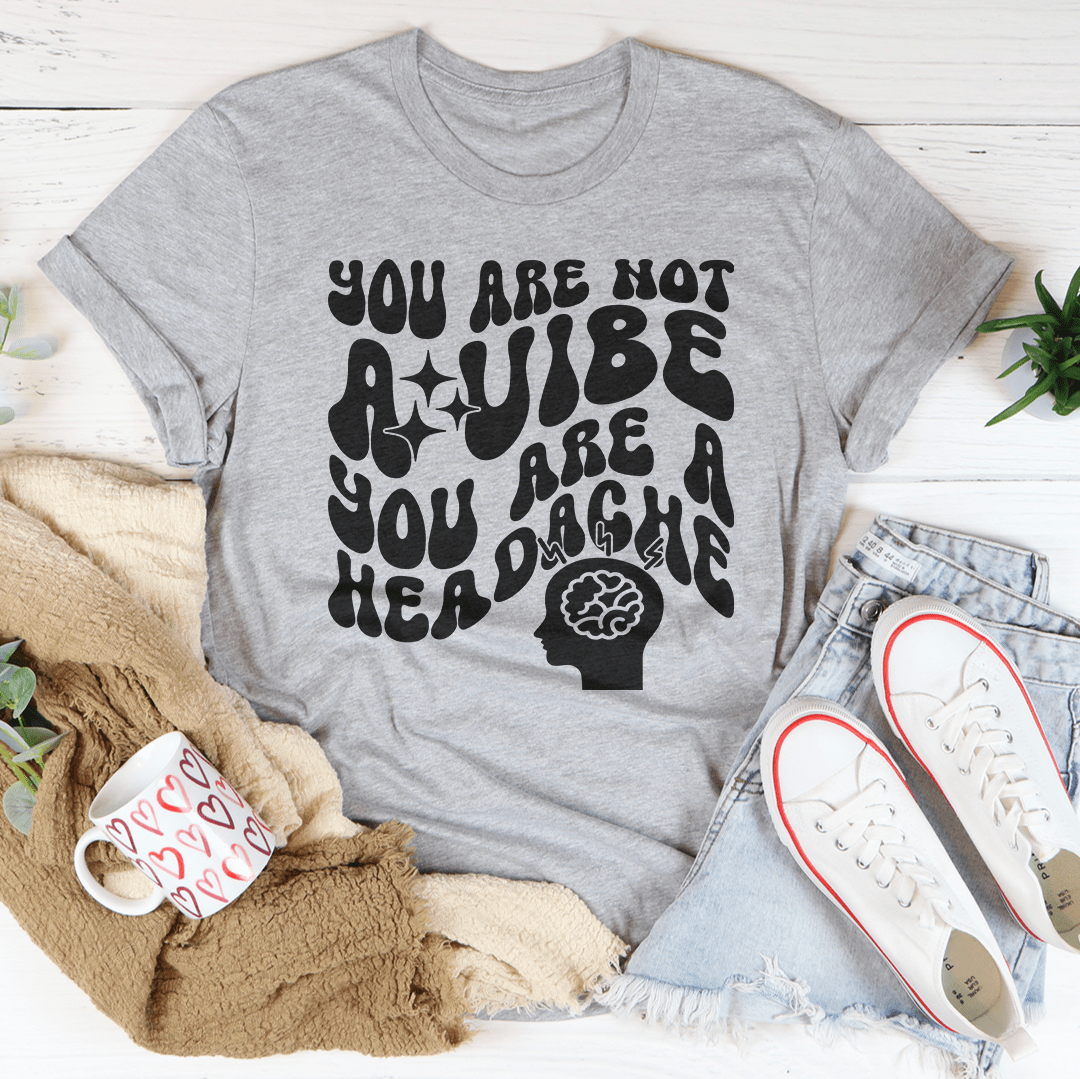 You Are Not A Vibe You Are A Headache Tee shopmerchmallow You Are Not A Vibe You Are A Headache Tee