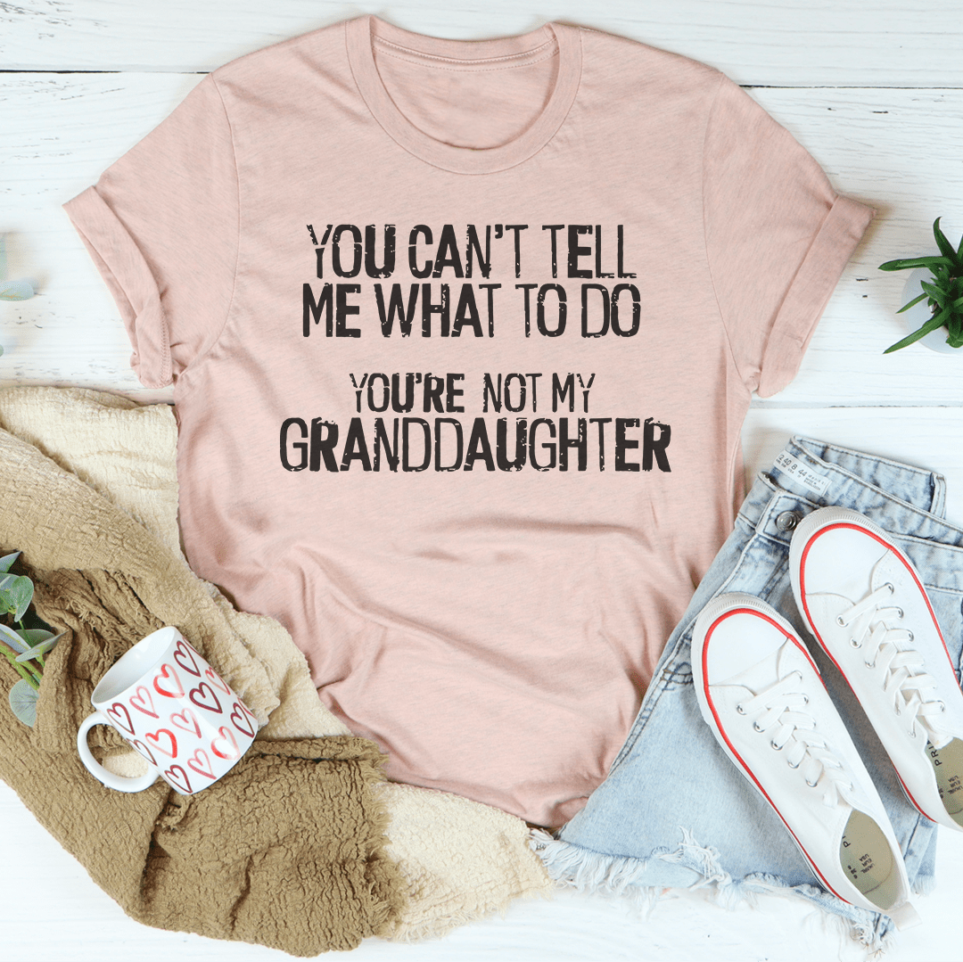 You Can't Tell Me What To Do You're Not My Granddaughter Tee shopmerchmallow You Can't Tell Me What To Do You're Not My Granddaughter Tee