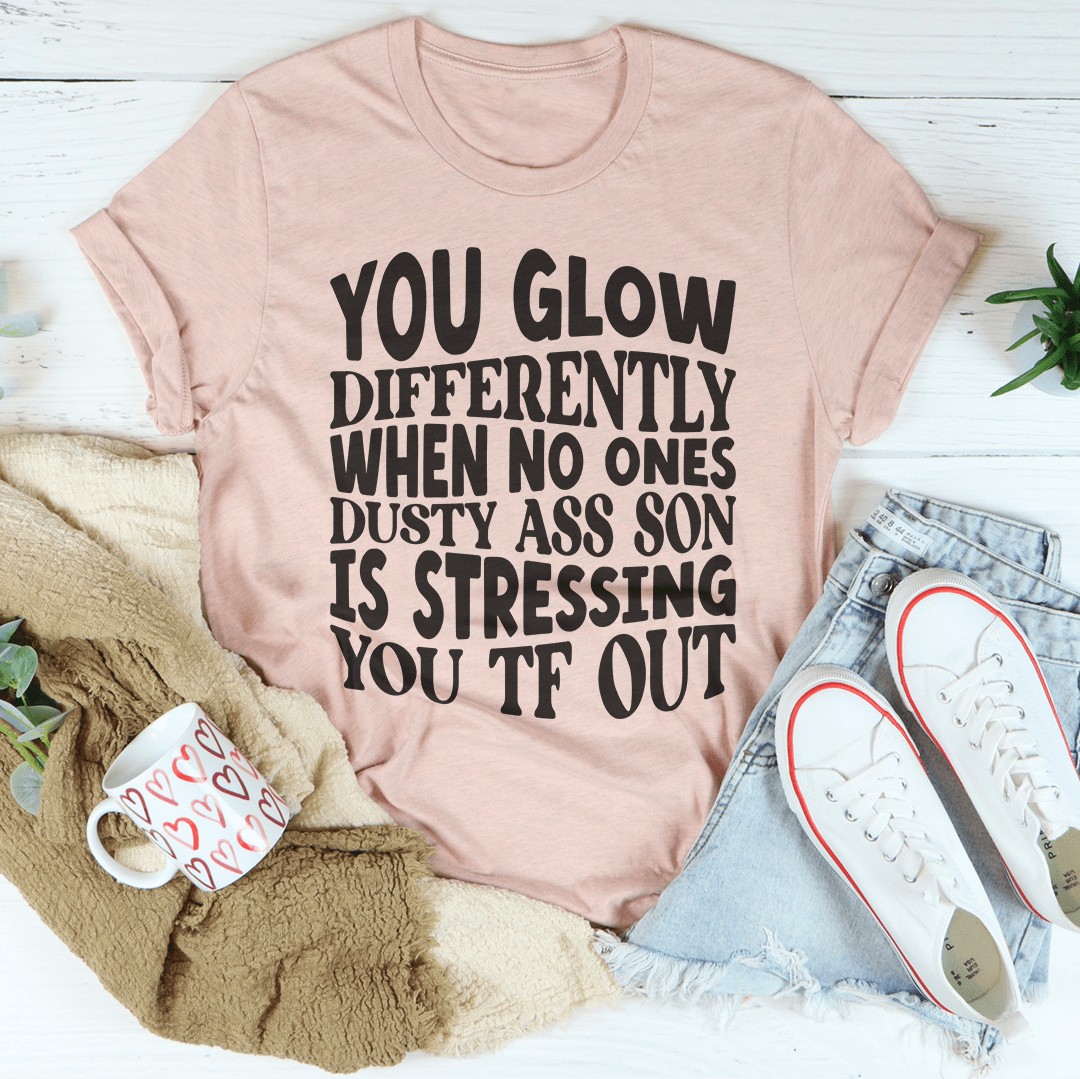 You Glow Differently When No Ones Dusty A-s Son Is Stressing You TF Out Tee shopmerchmallow You Glow Differently When No Ones Dusty A-s Son Is Stressing You TF Out Tee