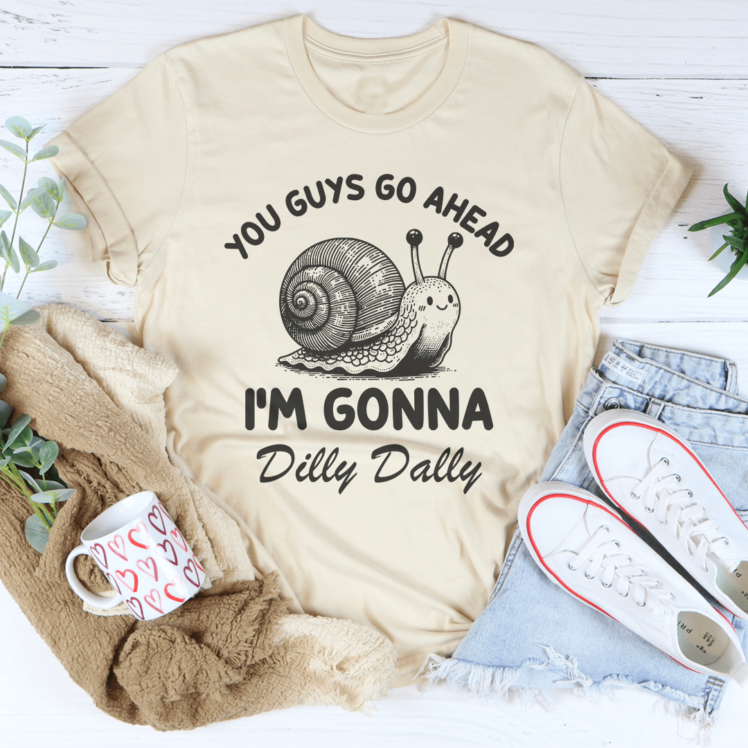 You Guys Go Ahead I'm Gonna Dilly Dally Tee
