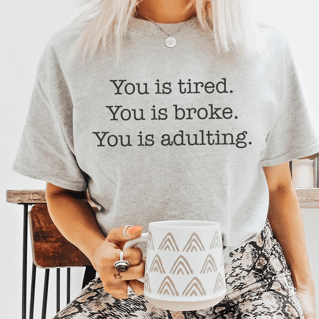 You is tired You is broke You is adulting Tee shopmerchmallow You is tired You is broke You is adulting Tee